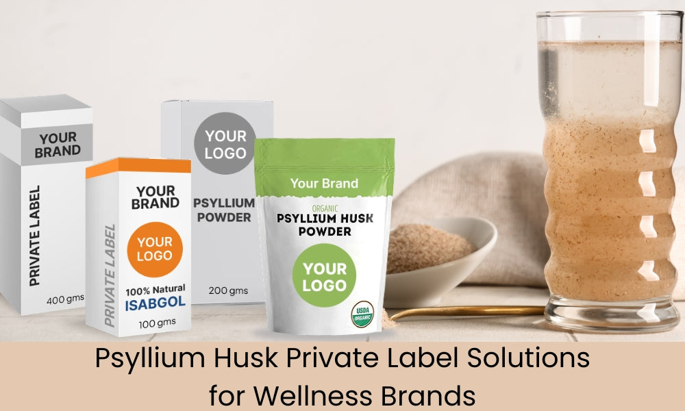 Private Label Psyllium Husk: A Strategic Opportunity for Global Wellness Brands